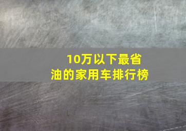 10万以下最省油的家用车排行榜