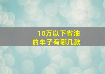 10万以下省油的车子有哪几款