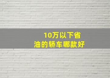 10万以下省油的轿车哪款好