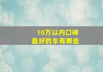 10万以内口碑最好的车有哪些