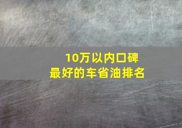 10万以内口碑最好的车省油排名