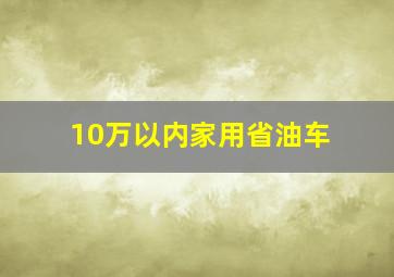 10万以内家用省油车