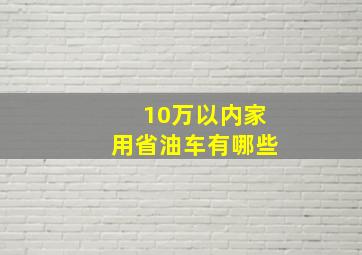 10万以内家用省油车有哪些