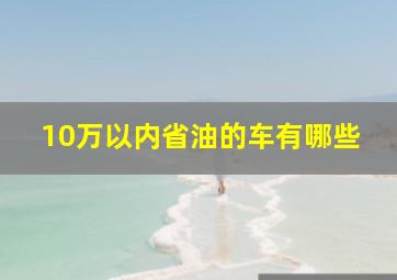 10万以内省油的车有哪些