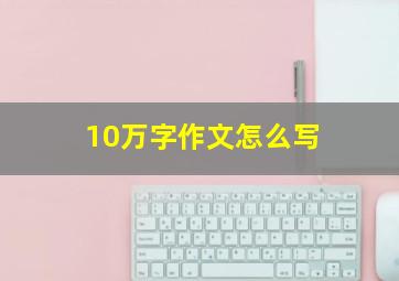 10万字作文怎么写