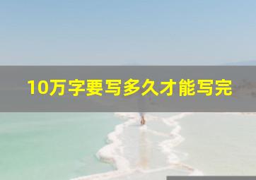 10万字要写多久才能写完