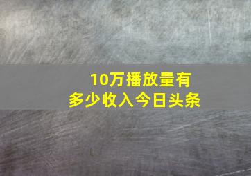 10万播放量有多少收入今日头条