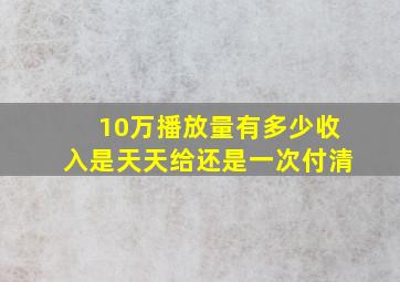 10万播放量有多少收入是天天给还是一次付清