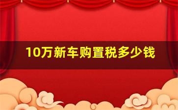 10万新车购置税多少钱