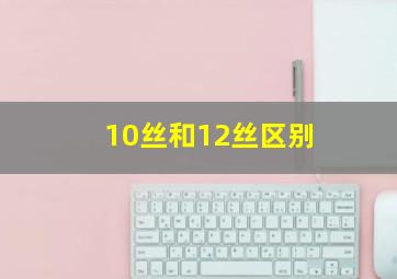 10丝和12丝区别