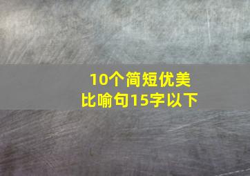 10个简短优美比喻句15字以下