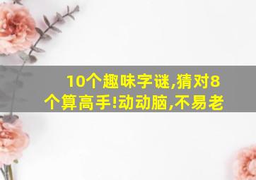 10个趣味字谜,猜对8个算高手!动动脑,不易老