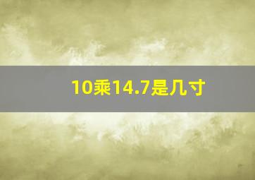 10乘14.7是几寸