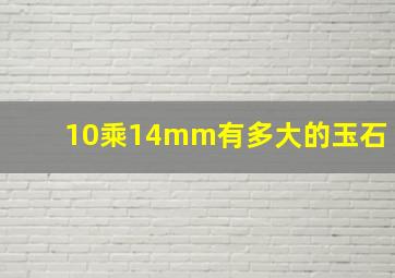 10乘14mm有多大的玉石