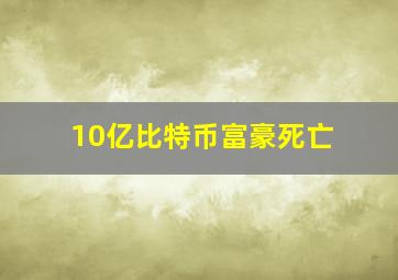 10亿比特币富豪死亡