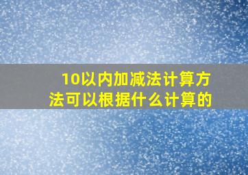 10以内加减法计算方法可以根据什么计算的