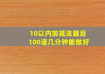 10以内加减法题目100道几分钟能做好