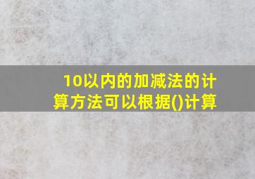 10以内的加减法的计算方法可以根据()计算