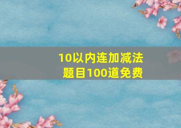 10以内连加减法题目100道免费