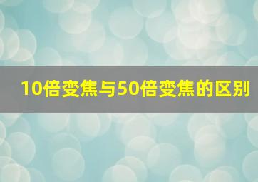 10倍变焦与50倍变焦的区别