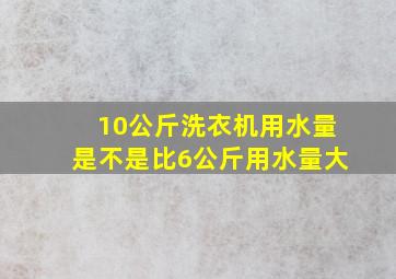 10公斤洗衣机用水量是不是比6公斤用水量大