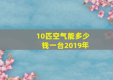 10匹空气能多少钱一台2019年