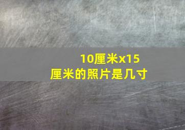 10厘米x15厘米的照片是几寸