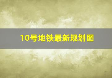 10号地铁最新规划图