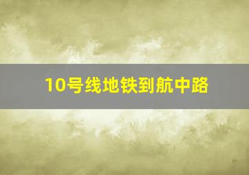 10号线地铁到航中路