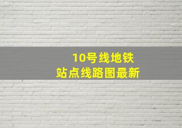 10号线地铁站点线路图最新