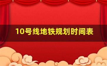 10号线地铁规划时间表