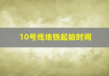 10号线地铁起始时间