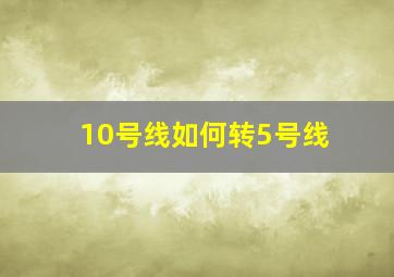 10号线如何转5号线