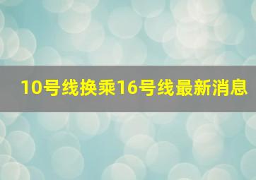 10号线换乘16号线最新消息