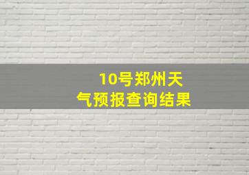 10号郑州天气预报查询结果