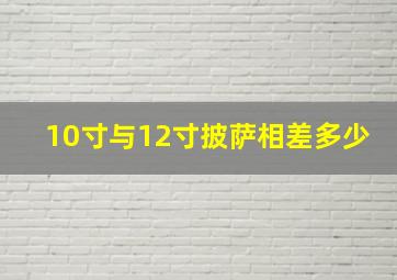 10寸与12寸披萨相差多少