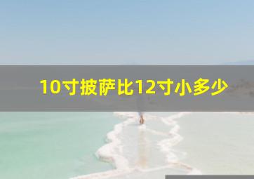 10寸披萨比12寸小多少