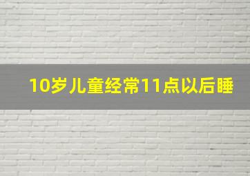 10岁儿童经常11点以后睡