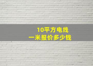 10平方电线一米报价多少钱