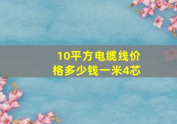 10平方电缆线价格多少钱一米4芯