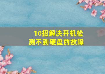 10招解决开机检测不到硬盘的故障