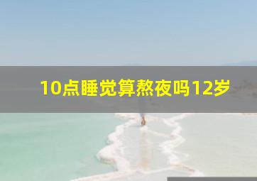 10点睡觉算熬夜吗12岁