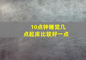 10点钟睡觉几点起床比较好一点