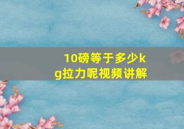 10磅等于多少kg拉力呢视频讲解