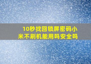 10秒找回锁屏密码小米不刷机能用吗安全吗