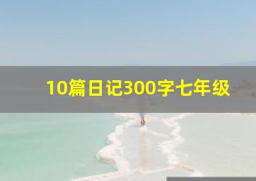 10篇日记300字七年级