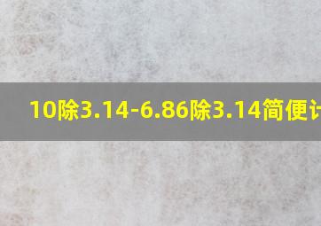 10除3.14-6.86除3.14简便计算