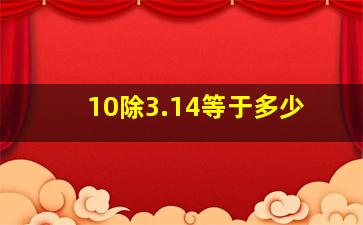 10除3.14等于多少