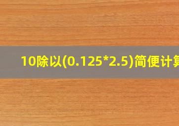 10除以(0.125*2.5)简便计算