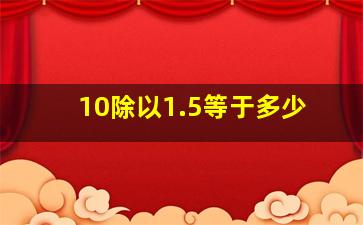 10除以1.5等于多少